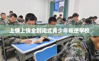 上饶上饶全封闭式青少年叛逆学校