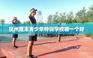 抚州南丰青少年特训学校哪一个好