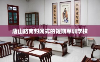 唐山路南封闭式的短期军训学校