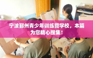 宁波鄞州青少年训练营学校，本篇为您精心搜集！