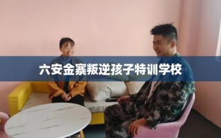 六安金寨叛逆孩子特训学校