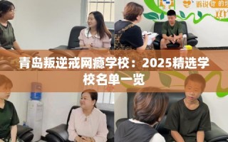 青岛叛逆戒网瘾学校：2025精选学校名单一览