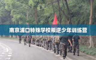 南京浦口特殊学校叛逆少年训练营