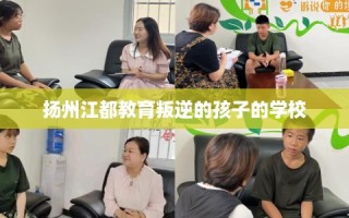 扬州江都教育叛逆的孩子的学校