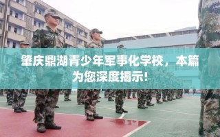 肇庆鼎湖青少年军事化学校，本篇为您深度揭示!