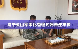 济宁梁山军事化管理封闭叛逆学校