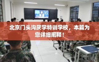 北京门头沟厌学特训学校，本篇为您详细阐释！