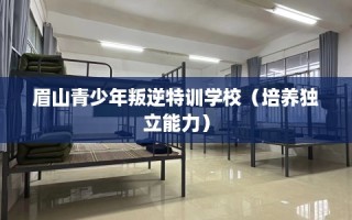 眉山青少年叛逆特训学校（培养独立能力）