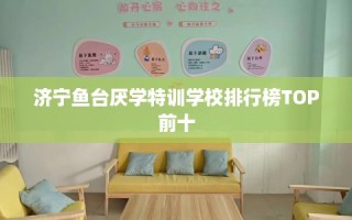 济宁鱼台厌学特训学校排行榜TOP前十