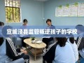 宣城泾县监管叛逆孩子的学校