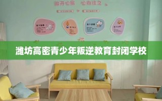 潍坊高密青少年叛逆教育封闭学校
