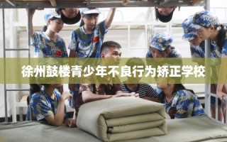 徐州鼓楼青少年不良行为矫正学校
