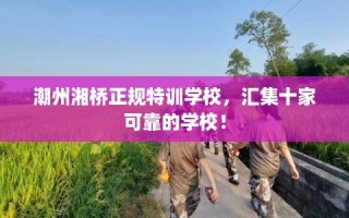 潮州湘桥正规特训学校，汇集十家可靠的学校！
