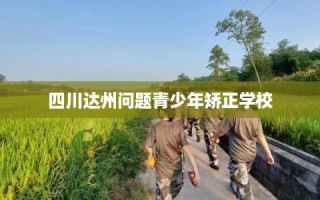 四川达州问题青少年矫正学校