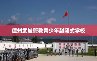 德州武城管教青少年封闭式学校