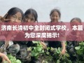 济南长清初中全封闭式学校，本篇为您深度揭示!