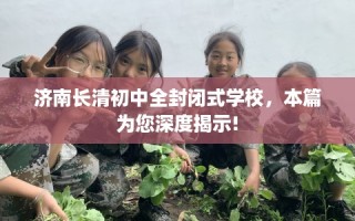 济南长清初中全封闭式学校，本篇为您深度揭示!