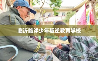 临沂临沭少年叛逆教育学校