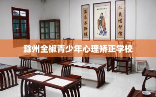 滁州全椒青少年心理矫正学校