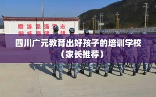 四川广元教育出好孩子的培训学校（家长推荐）