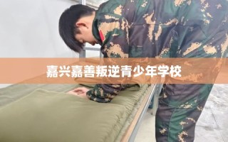 嘉兴嘉善叛逆青少年学校
