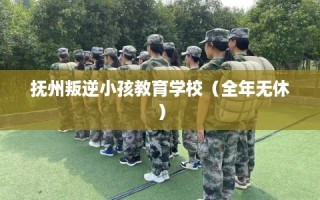 抚州叛逆小孩教育学校（全年无休）