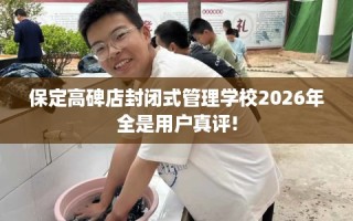 保定高碑店封闭式管理学校2026年全是用户真评!