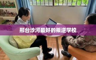 邢台沙河最好的叛逆学校