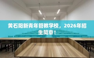 黄石阳新青年管教学校，2026年招生简章！