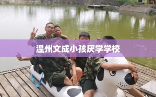 温州文成小孩厌学学校