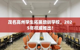 茂名高州学生拓展培训学校，2025年权威推出！