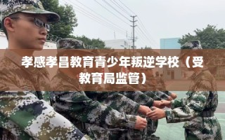 孝感孝昌教育青少年叛逆学校（受教育局监管）
