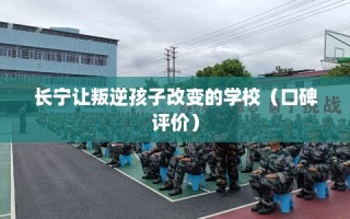 长宁让叛逆孩子改变的学校（口碑评价）