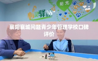 襄阳襄城问题青少年管理学校口碑评价