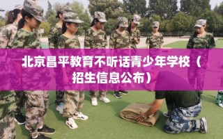 北京昌平教育不听话青少年学校（招生信息公布）