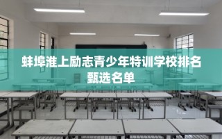 蚌埠淮上励志青少年特训学校排名甄选名单