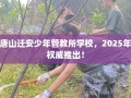 唐山迁安少年管教所学校，2025年权威推出！