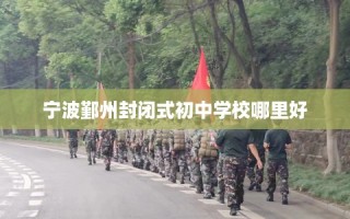 宁波鄞州封闭式初中学校哪里好