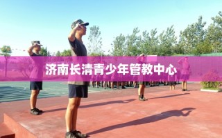 济南长清青少年管教中心