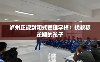 泸州正规封闭式管理学校：挽救叛逆期的孩子