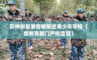 苏州张家港管教叛逆青少年学校（受教育部门严格监管）