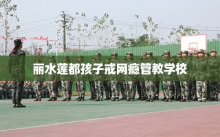 丽水莲都孩子戒网瘾管教学校