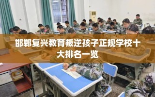 邯郸复兴教育叛逆孩子正规学校十大排名一览