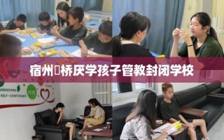 宿州埇桥厌学孩子管教封闭学校