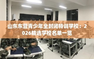 山东东营青少年全封闭特训学校：2026精选学校名单一览