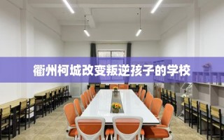 衢州柯城改变叛逆孩子的学校