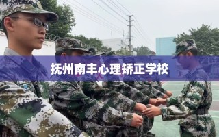 抚州南丰心理矫正学校