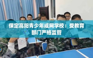 保定高阳青少年戒网学校：受教育部门严格监管