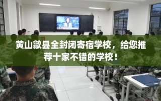 黄山歙县全封闭寄宿学校，给您推荐十家不错的学校！