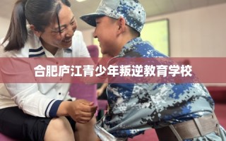 合肥庐江青少年叛逆教育学校